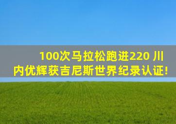 100次马拉松跑进220 川内优辉获吉尼斯世界纪录认证!